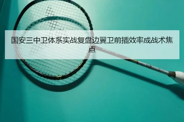 国安三中卫体系实战复盘边翼卫前插效率成战术焦点